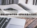 宝鸡连线小程序制作软件（连线应用是什么软件）