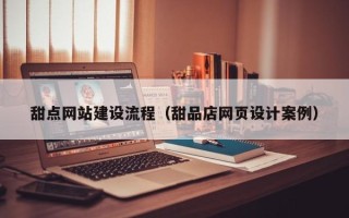 宝鸡甜点网站建设流程（甜品店网页设计案例）