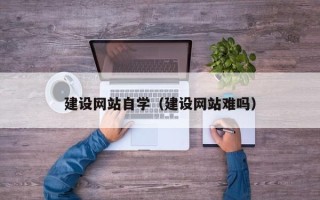 宝鸡建设网站自学（建设网站难吗）