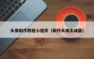 宝鸡头像制作教程小程序（制作头像生成器）