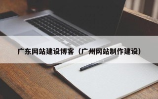 宝鸡广东网站建设博客（广州网站制作建设）