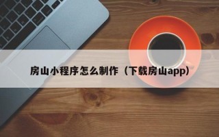 宝鸡房山小程序怎么制作（下载房山app）