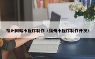 宝鸡福州网站小程序制作（福州小程序制作开发）