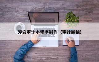 宝鸡淳安审计小程序制作（审计微信）