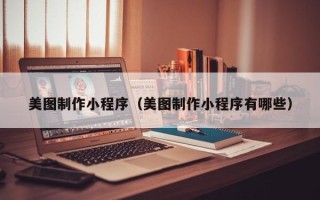宝鸡美图制作小程序（美图制作小程序有哪些）