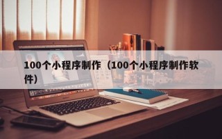 宝鸡100个小程序制作（100个小程序制作软件）