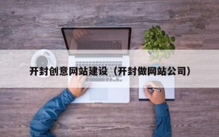 宝鸡开封创意网站建设（开封做网站公司）